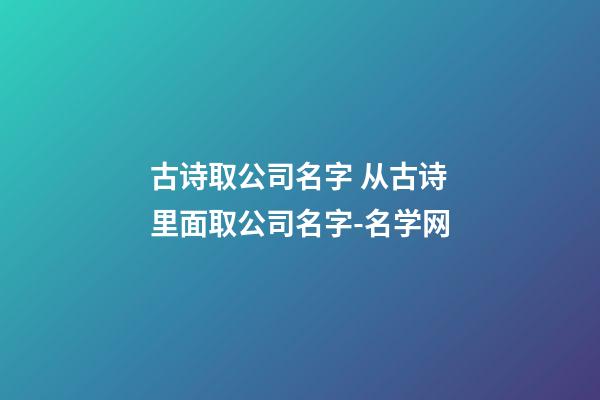 古诗取公司名字 从古诗里面取公司名字-名学网-第1张-公司起名-玄机派